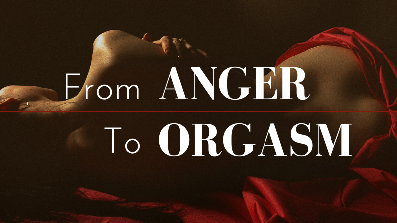 From Anger To Orgasm